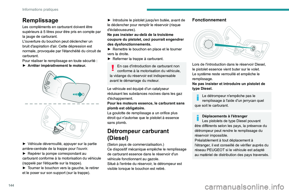 PEUGEOT 2008 2021  Manuel du propriétaire (in French) 144
Informations pratiques
Remplissage
Les compléments en carburant doivent être 
supérieurs à 5  litres pour être pris en compte par 
la jauge de carburant.
L'ouverture du bouchon peut décl