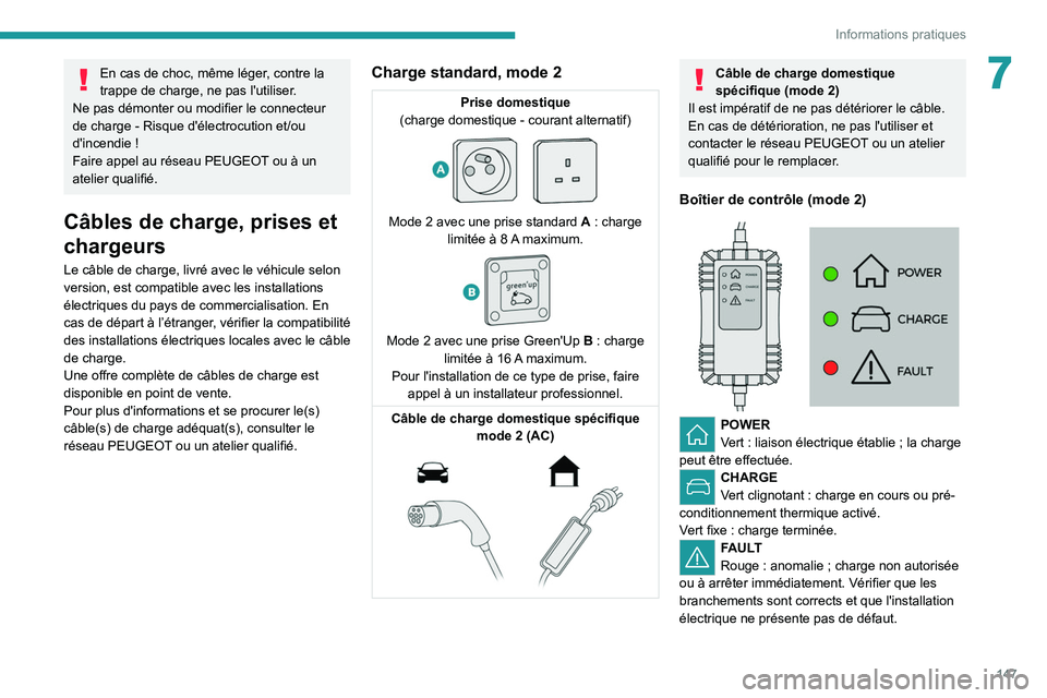 PEUGEOT 2008 2021  Manuel du propriétaire (in French) 147
Informations pratiques
7En cas de choc, même léger, contre la 
trappe de charge, ne pas l'utiliser.
Ne pas démonter ou modifier le connecteur 
de charge
  - Risque d'électrocution et/o