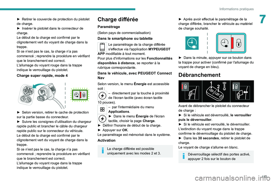 PEUGEOT 2008 2021  Manuel du propriétaire (in French) 153
Informations pratiques
7► Retirer le couvercle de protection du pistolet 
de charge.
►
 
Insérer le pistolet dans le connecteur de 
charge.
Le début de la charge est confirmé par le 
cligno