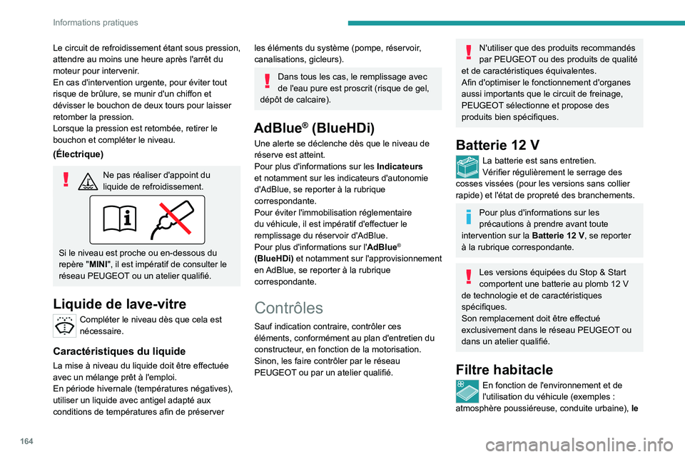 PEUGEOT 2008 2021  Manuel du propriétaire (in French) 164
Informations pratiques
Le circuit de refroidissement étant sous pression, 
attendre au moins une heure après l'arrêt du 
moteur pour intervenir.
En cas d'intervention urgente, pour évi