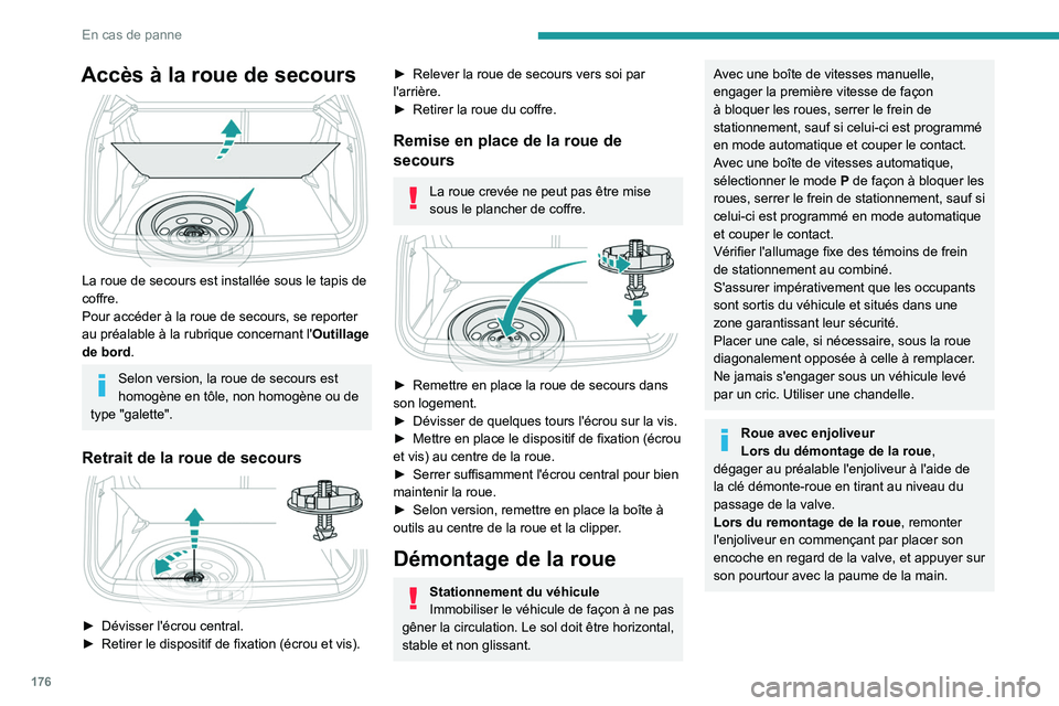 PEUGEOT 2008 2021  Manuel du propriétaire (in French) 176
En cas de panne
Accès à la roue de secours 
 
La roue de secours est installée sous le tapis de 
coffre.
Pour accéder à la roue de secours, se reporter 
au préalable à la rubrique concernan