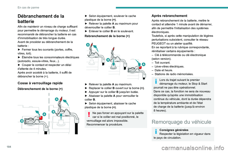PEUGEOT 2008 2021  Manuel du propriétaire (in French) 184
En cas de panne
Débranchement de la 
batterie
Afin de maintenir un niveau de charge suffisant 
pour permettre le démarrage du moteur, il est 
recommandé de débrancher la batterie en cas 
d'