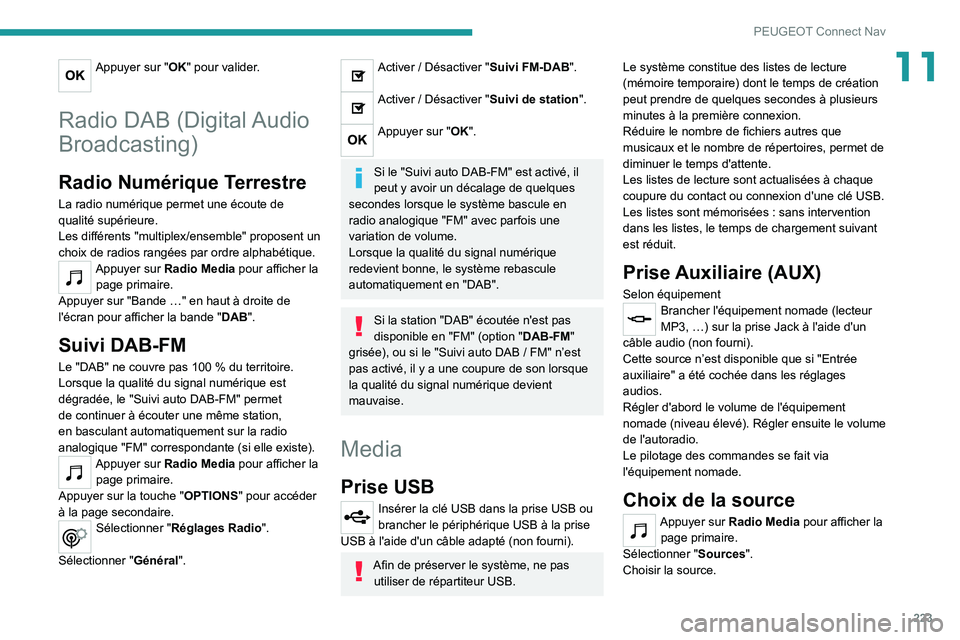 PEUGEOT 2008 2021  Manuel du propriétaire (in French) 223
PEUGEOT Connect Nav
11Appuyer sur "OK" pour valider. 
Radio DAB (Digital Audio 
Broadcasting)
Radio Numérique Terrestre
La radio numérique permet une écoute de 
qualité supérieure.
Le