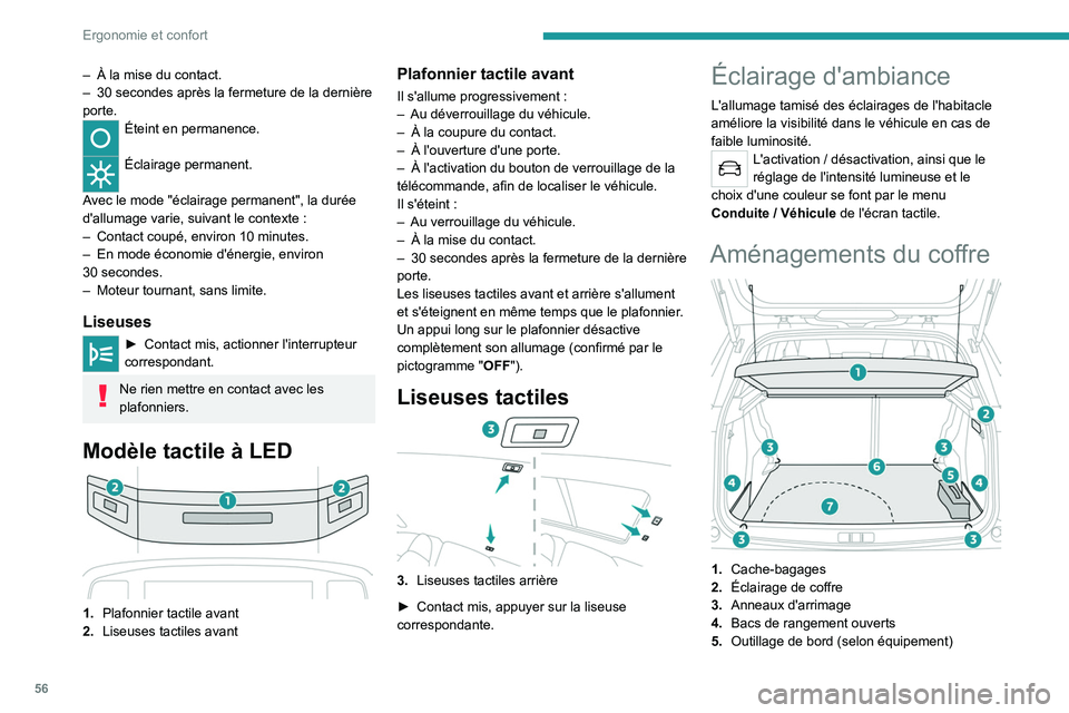 PEUGEOT 2008 2021  Manuel du propriétaire (in French) 56
Ergonomie et confort
– À la mise du contact.
–  30   secondes après la fermeture de la dernière 
porte.
Éteint en permanence. 
Éclairage permanent. 
Avec le mode "éclairage permanent&