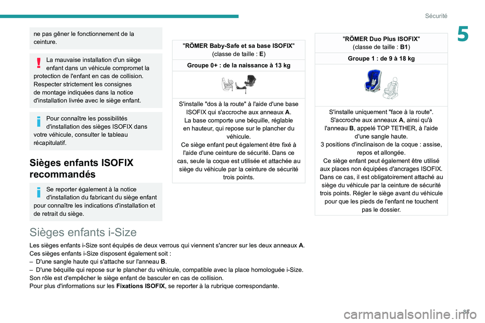 PEUGEOT 2008 2021  Manuel du propriétaire (in French) 83
Sécurité
5ne pas gêner le fonctionnement de la 
ceinture.
La mauvaise installation d'un siège 
enfant dans un véhicule compromet la 
protection de l'enfant en cas de collision.
Respect