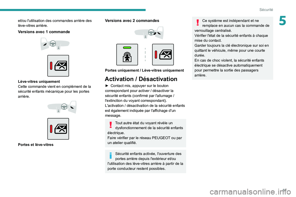 PEUGEOT 2008 2021  Manuel du propriétaire (in French) 87
Sécurité
5et/ou l'utilisation des commandes arrière des 
lève-vitres arrière.
Versions avec 1 commande 
 
 
 
Lève-vitres uniquement
Cette commande vient en complément de la 
sécurité 