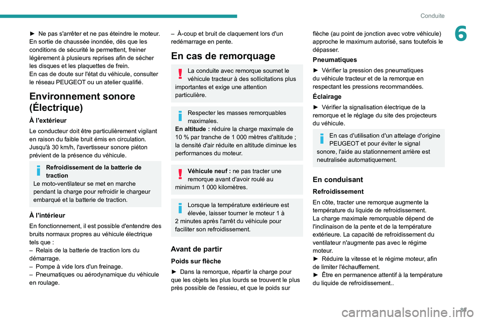 PEUGEOT 2008 2021  Manuel du propriétaire (in French) 89
Conduite
6► Ne pas s'arrêter et ne pas éteindre le moteur.
En sortie de chaussée inondée, dès que les 
conditions de sécurité le permettent, freiner 
légèrement à plusieurs reprises