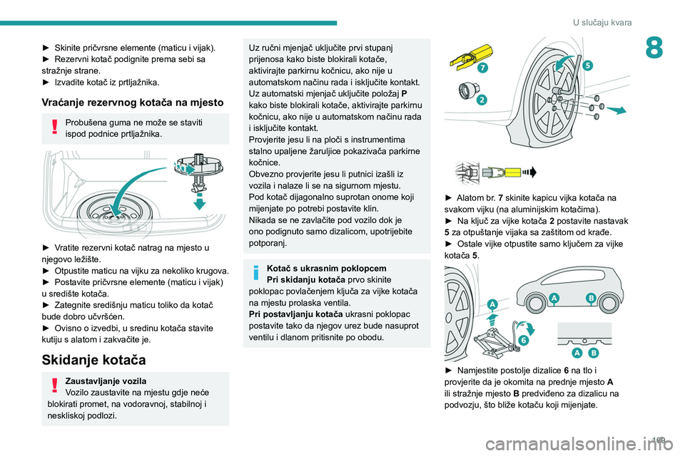 PEUGEOT 2008 2021  Upute Za Rukovanje (in Croatian) 169
U slučaju kvara
8► Skinite pričvrsne elemente (maticu i vijak).
►  Rezervni kotač podignite prema sebi sa 
stražnje strane.
►
 
Izvadite kotač iz prtljažnika.
Vraćanje rezervnog kota