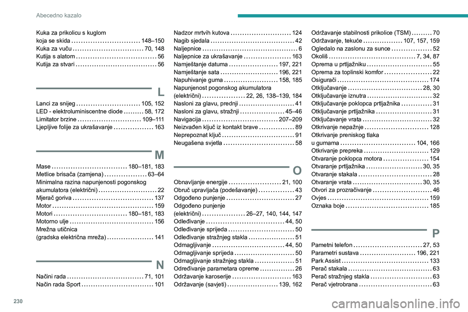 PEUGEOT 2008 2021  Upute Za Rukovanje (in Croatian) 230
Abecedno kazalo
Kuka za prikolicu s kuglom  
koja se skida     
148–150
Kuka za vuču
    
70, 148
Kutija s alatom
    
56
Kutija za stvari
    
56
L
Lanci za snijeg     105, 152
LED - elektrolu