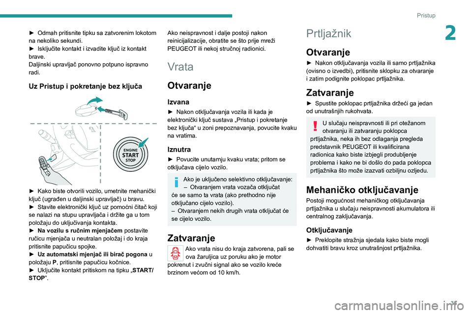 PEUGEOT 2008 2021  Upute Za Rukovanje (in Croatian) 35
Pristup 
2► Odmah pritisnite tipku sa zatvorenim lokotom 
na nekoliko sekundi.
►
 
Isključite kontakt i izvadite ključ iz kontakt 
brave.
Daljinski upravljač ponovno potpuno ispravno 
radi.
