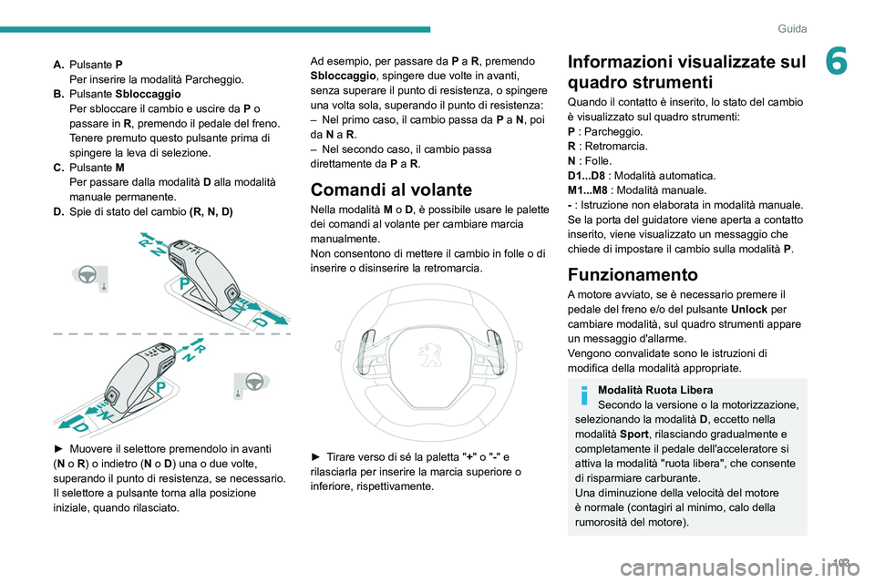 PEUGEOT 2008 2021 Manuale duso (in Italian) 103
Guida
6A.Pulsante P
Per inserire la modalità Parcheggio.
B. Pulsante Sbloccaggio
Per sbloccare il cambio e uscire da
P
o
passare in
R
, premendo il pedale del freno.
Tenere premuto ques PEUGEOT 2008 2021 Manuale duso (in Italian) 103
Guida
6A.Pulsante P
Per inserire la modalità Parcheggio.
B. Pulsante Sbloccaggio
Per sbloccare il cambio e uscire da
P
o
passare in
R
, premendo il pedale del freno.
Tenere premuto ques