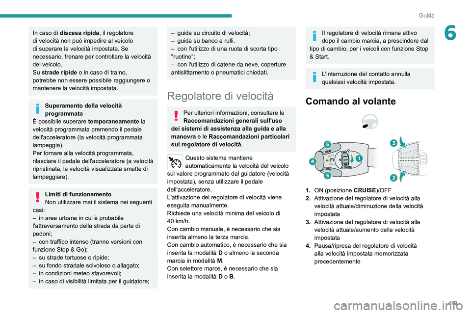 PEUGEOT 2008 2021  Manuale duso (in Italian) 11 9
Guida
6In caso di discesa ripida, il regolatore 
di velocità non può impedire al veicolo 
di superare la velocità impostata. Se 
necessario, frenare per controllare la velocità 
del veicolo.
