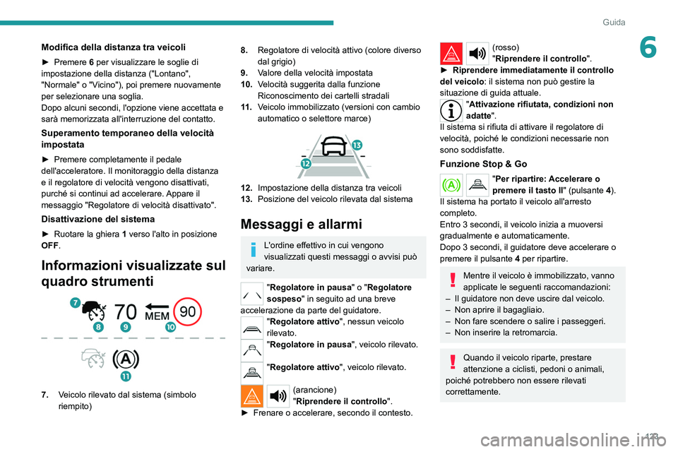 PEUGEOT 2008 2021  Manuale duso (in Italian) 123
Guida
6Modifica della distanza tra veicoli
► Premere 6 per visualizzare le soglie di 
impostazione della distanza ("Lontano", 
"Normale" o "Vicino"), poi premere nuovamen