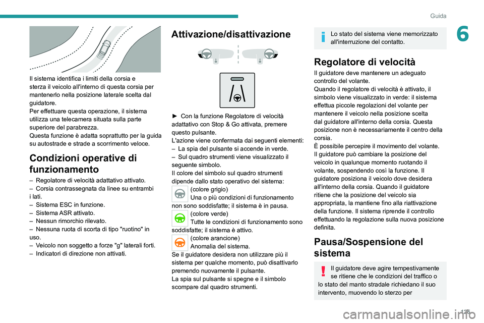 PEUGEOT 2008 2021  Manuale duso (in Italian) 125
Guida
6
 
Il sistema identifica i limiti della corsia e 
sterza il veicolo all'interno di questa corsia per 
mantenerlo nella posizione laterale scelta dal 
guidatore.
Per effettuare questa op