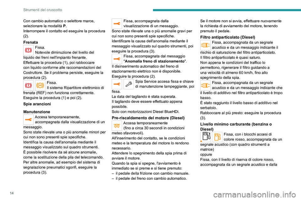 PEUGEOT 2008 2021  Manuale duso (in Italian) 14
Strumenti del cruscotto
Con cambio automatico o selettore marce, 
selezionare la modalità P .
Interrompere il contatto ed eseguire la procedura 
(2).
FrenataFissa.
Notevole diminuzione del livello