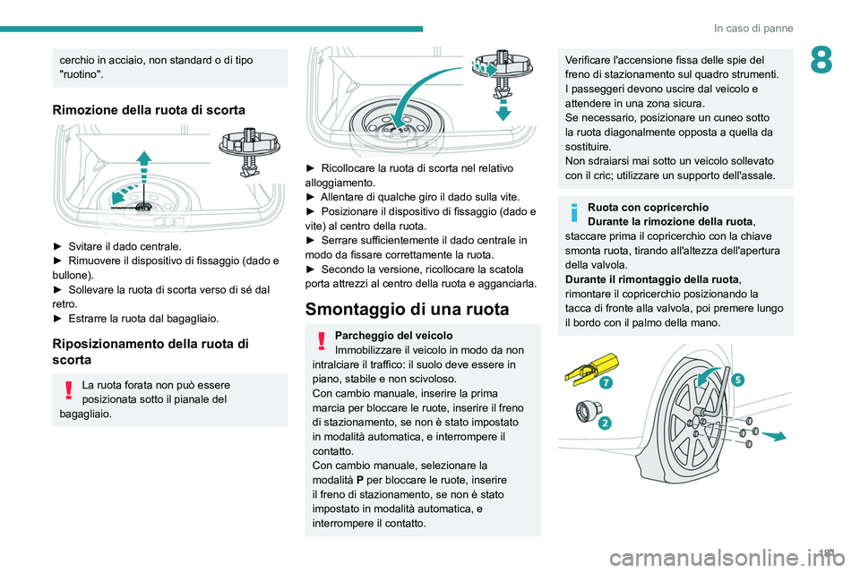 PEUGEOT 2008 2021 Manuale duso (in Italian) 181
In caso di panne
8cerchio in acciaio, non standard o di tipo
"ruotino".
Rimozione della ruota di scorta
► Svitare il dado centrale.
► Rimuovere il dispositivo di fissaggio (dado e PEUGEOT 2008 2021 Manuale duso (in Italian) 181
In caso di panne
8cerchio in acciaio, non standard o di tipo
"ruotino".
Rimozione della ruota di scorta
► Svitare il dado centrale.
► Rimuovere il dispositivo di fissaggio (dado e