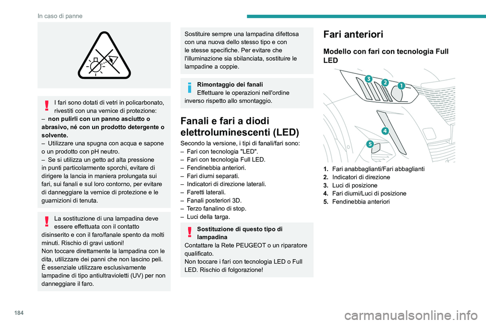 PEUGEOT 2008 2021 Manuale duso (in Italian) 184
In caso di panne
I fari sono dotati di vetri in policarbonato,
rivestiti con una vernice di protezione:
–
non pulirli con un panno asciutto o
abrasivo, né con un prodotto detergente o
so PEUGEOT 2008 2021 Manuale duso (in Italian) 184
In caso di panne
I fari sono dotati di vetri in policarbonato,
rivestiti con una vernice di protezione:
–
non pulirli con un panno asciutto o
abrasivo, né con un prodotto detergente o
so