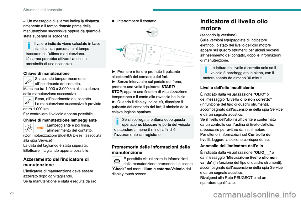 PEUGEOT 2008 2021  Manuale duso (in Italian) 20
Strumenti del cruscotto
– Un messaggio di allarme indica la distanza 
rimanente e il tempo rimasto prima della 
manutenzione successiva oppure da quanto è 
stata superata la scadenza.
Il valore 