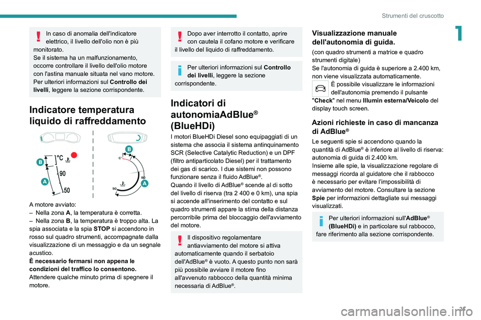 PEUGEOT 2008 2021  Manuale duso (in Italian) 21
Strumenti del cruscotto
1In caso di anomalia dell'indicatore 
elettrico, il livello dell'olio non è più 
monitorato.
Se il sistema ha un malfunzionamento, 
occorre controllare il livello 