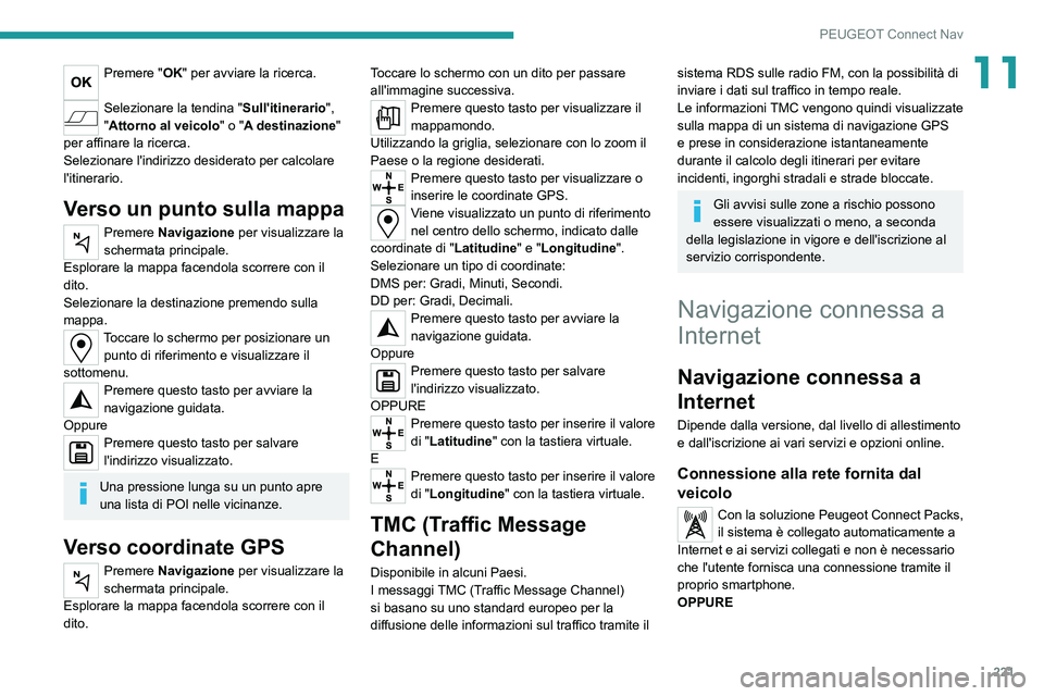 PEUGEOT 2008 2021  Manuale duso (in Italian) 221
PEUGEOT Connect Nav
11Premere "OK" per avviare la ricerca. 
Selezionare la tendina "Sull'itinerario", 
"Attorno al veicolo " o "A destinazione " 
per affinare l