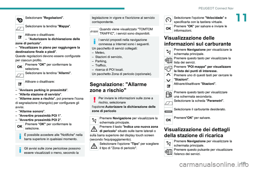 PEUGEOT 2008 2021  Manuale duso (in Italian) 223
PEUGEOT Connect Nav
11Selezionare "Regolazioni". 
Selezionare la tendina " Mappa". 
Attivare o disattivare:
–   "Autorizzare la dichiarazione delle 
zone di pericolo ".
