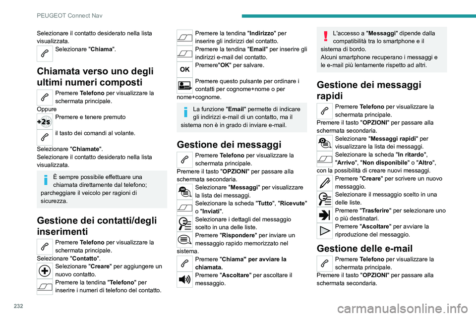 PEUGEOT 2008 2021  Manuale duso (in Italian) 232
PEUGEOT Connect Nav
Selezionare il contatto desiderato nella lista 
visualizzata.
Selezionare "Chiama". 
Chiamata verso uno degli 
ultimi numeri composti
Premere Telefono per visualizzare 