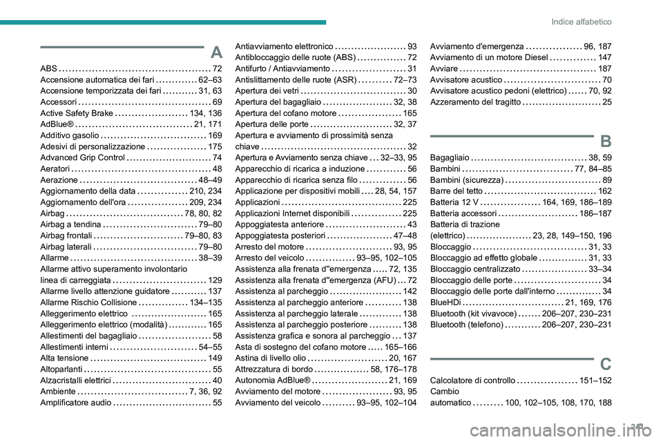 PEUGEOT 2008 2021  Manuale duso (in Italian) 241
Indice alfabetico
A
ABS    72
Accensione automatica dei fari     
62–63
Accensione temporizzata dei fari
    
31, 63
Accessori
    
69
Active Safety Brake
    
134, 136
AdBlue®
    
21, 171
Add