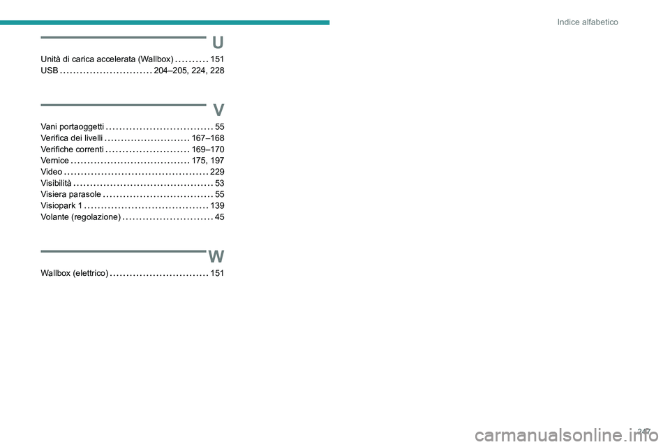 PEUGEOT 2008 2021  Manuale duso (in Italian) 247
Indice alfabetico
U
Unità di carica accelerata (Wallbox)     151
USB     
204–205, 224, 228
V
Vani portaoggetti     55
Verifica dei livelli     
167–168
Verifiche correnti
    
169–170
Vern
