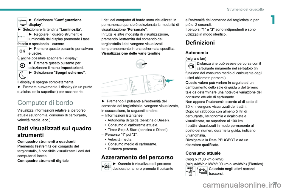 PEUGEOT 2008 2021  Manuale duso (in Italian) 25
Strumenti del cruscotto
1► Selezionare "Configurazione 
display".
►
 
Selezionare la tendina " Luminosità".
► Regolare  il quadro strumenti e 
luminosità del display premend