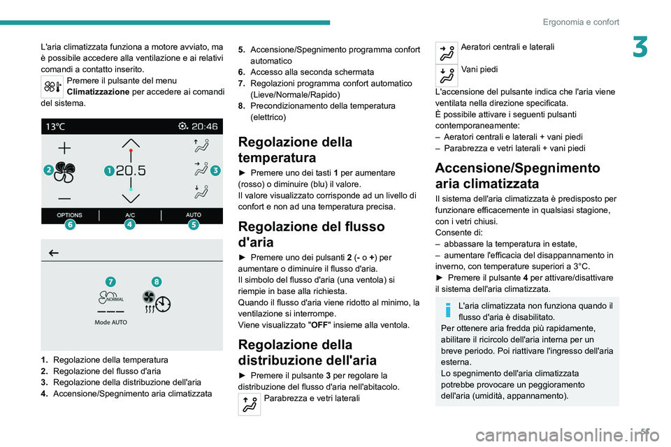 PEUGEOT 2008 2021  Manuale duso (in Italian) 51
Ergonomia e confort
3L'aria climatizzata funziona a motore avviato, ma 
è possibile accedere alla ventilazione e ai relativi 
comandi a contatto inserito.
Premere il pulsante del menu 
Climati