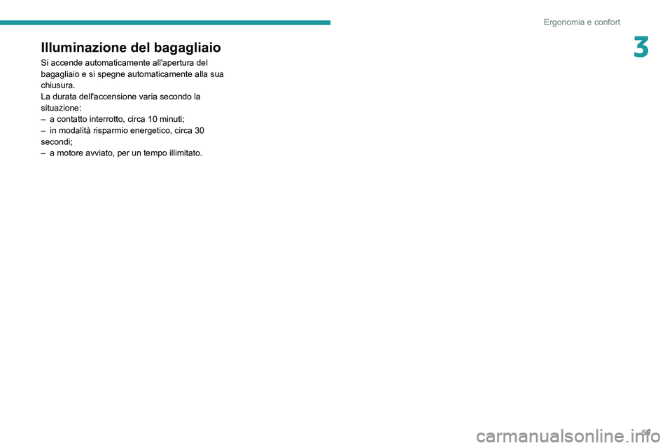 PEUGEOT 2008 2021 Manuale duso (in Italian) 59
Ergonomia e confort
3Illuminazione del bagagliaio
Si accende automaticamente all'apertura del
bagagliaio e si spegne automaticamente alla sua
chiusura.
La durata dell'accensione varia sec PEUGEOT 2008 2021 Manuale duso (in Italian) 59
Ergonomia e confort
3Illuminazione del bagagliaio
Si accende automaticamente all'apertura del
bagagliaio e si spegne automaticamente alla sua
chiusura.
La durata dell'accensione varia sec