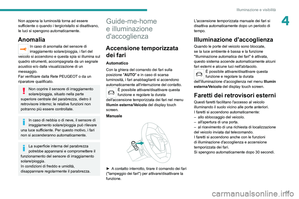PEUGEOT 2008 2021 Manuale duso (in Italian) 63
Illuminazione e visibilità
4Non appena la luminosità torna ad essere
sufficiente o quando i tergicristallo si disattivano,
le luci si spengono automaticamente.
Anomalia
In caso di anomalia del PEUGEOT 2008 2021 Manuale duso (in Italian) 63
Illuminazione e visibilità
4Non appena la luminosità torna ad essere
sufficiente o quando i tergicristallo si disattivano,
le luci si spengono automaticamente.
Anomalia
In caso di anomalia del