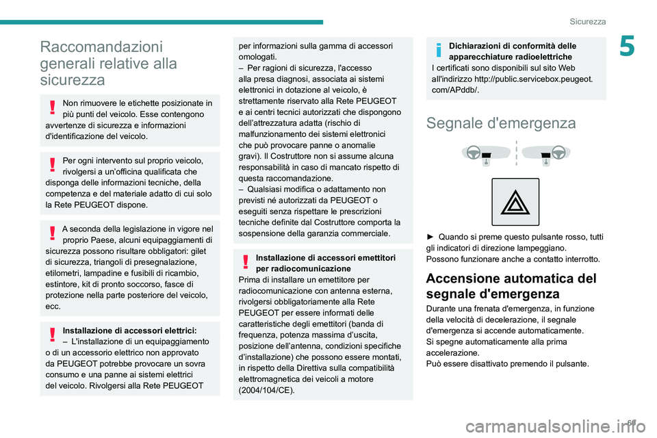 PEUGEOT 2008 2021  Manuale duso (in Italian) 69
Sicurezza
5Raccomandazioni 
generali relative alla 
sicurezza
Non rimuovere le etichette posizionate in 
più punti del veicolo. Esse contengono 
avvertenze di sicurezza e informazioni 
d'ident