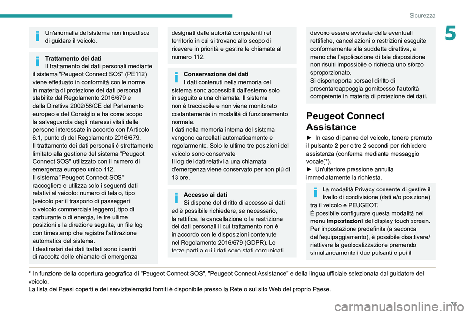 PEUGEOT 2008 2021  Manuale duso (in Italian) 71
Sicurezza
5Un'anomalia del sistema non impedisce 
di guidare il veicolo.
Trattamento dei dati
Il trattamento dei dati personali mediante 
il sistema "Peugeot Connect SOS" (PE112) 
viene