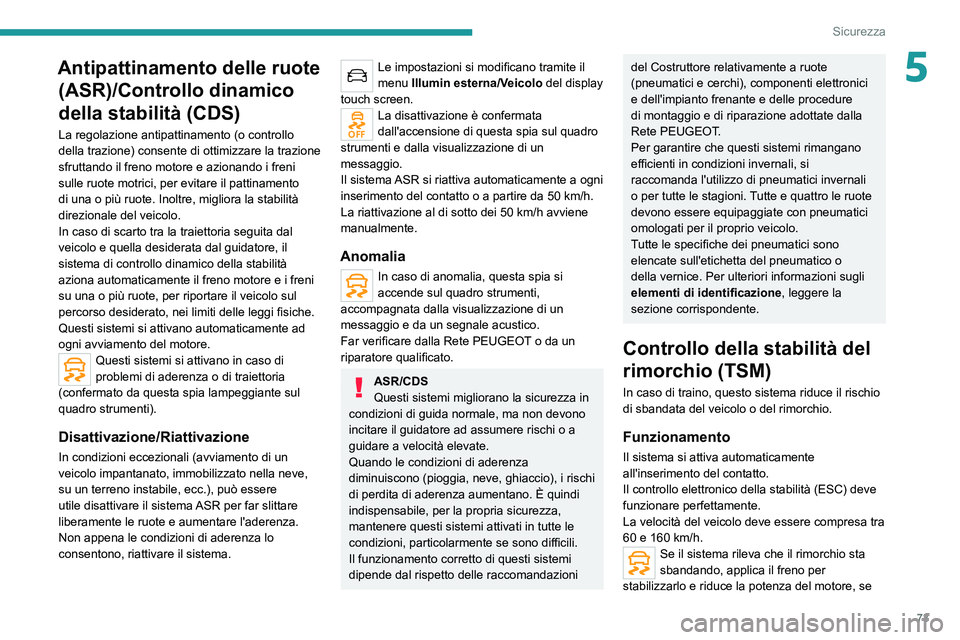 PEUGEOT 2008 2021  Manuale duso (in Italian) 73
Sicurezza
5Antipattinamento delle ruote (ASR)/Controllo dinamico 
della stabilità (CDS)
La regolazione antipattinamento (o controllo 
della trazione) consente di ottimizzare la trazione 
sfruttand