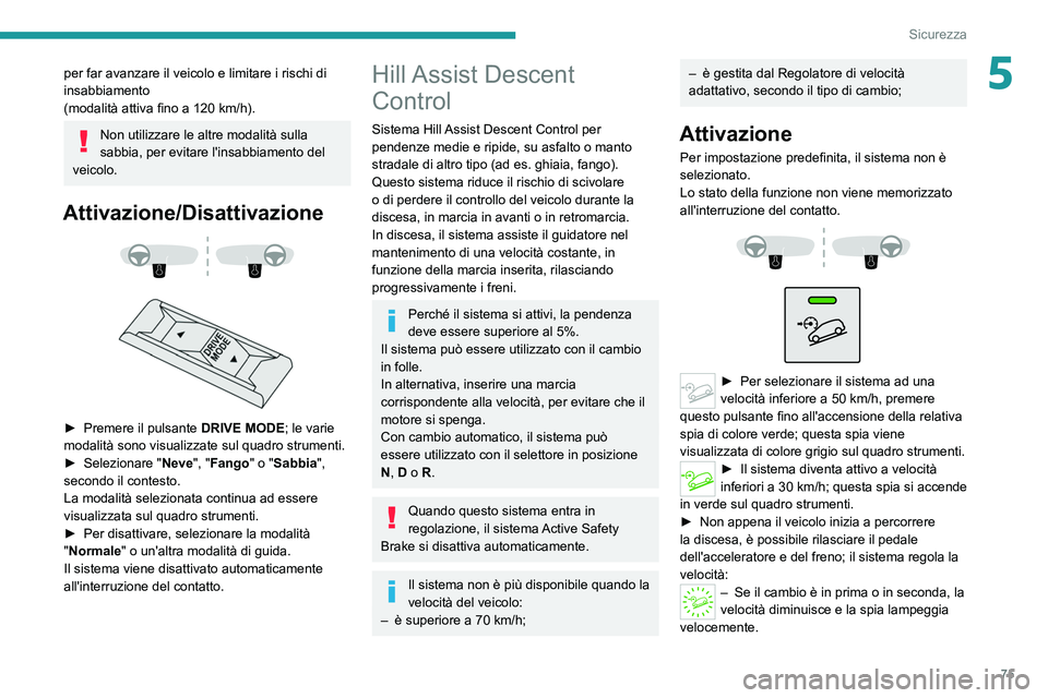 PEUGEOT 2008 2021  Manuale duso (in Italian) 75
Sicurezza
5per far avanzare il veicolo e limitare i rischi di 
insabbiamento
(modalità attiva fino a 120  km/h).
Non utilizzare le altre modalità sulla 
sabbia, per evitare l'insabbiamento de