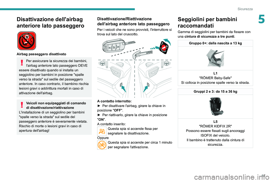 PEUGEOT 2008 2021  Manuale duso (in Italian) 83
Sicurezza
5Disattivazione dell'airbag 
anteriore lato passeggero
 
 
Airbag passeggero disattivato
Per assicurare la sicurezza dei bambini, 
l'airbag anteriore lato passeggero DEVE 
essere 