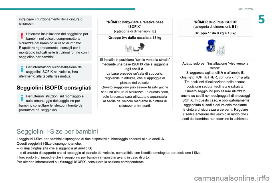 PEUGEOT 2008 2021  Manuale duso (in Italian) 85
Sicurezza
5intralciare il funzionamento della cintura di 
sicurezza.
Un'errata installazione del seggiolino per 
bambini nel veicolo compromette la 
sicurezza del bambino in caso di impatto.
Ri