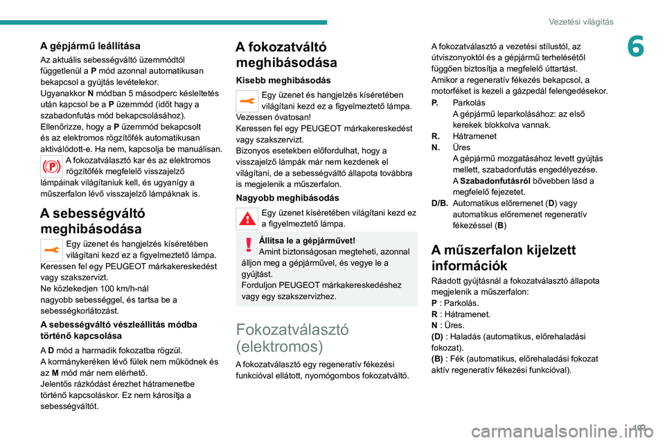 PEUGEOT 2008 2021 Kezelési útmutató (in Hungarian) 103
Vezetési világítás
6A gépjármű leállítása
Az aktuális sebességváltó üzemmódtól
függetlenül a P mód azonnal automatikusan
bekapcsol a gyújtás levételekor.
Ugyanakkor N mó PEUGEOT 2008 2021 Kezelési útmutató (in Hungarian) 103
Vezetési világítás
6A gépjármű leállítása
Az aktuális sebességváltó üzemmódtól
függetlenül a P mód azonnal automatikusan
bekapcsol a gyújtás levételekor.
Ugyanakkor N mó