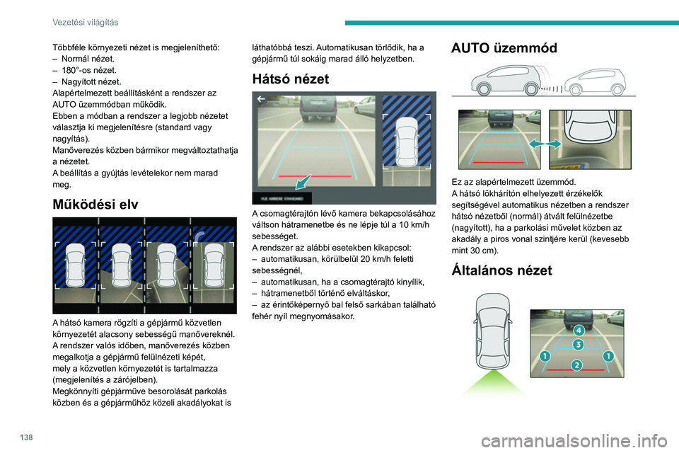 PEUGEOT 2008 2021 Kezelési útmutató (in Hungarian) 138
Vezetési világítás
A képernyőn a gépjármű mögötti terület jelenik
meg.
A kék vonalak (1) a gépjármű szélességét jelölik
kihajtott visszapillantó tükrökkel; ezek iránya a PEUGEOT 2008 2021 Kezelési útmutató (in Hungarian) 138
Vezetési világítás
A képernyőn a gépjármű mögötti terület jelenik
meg.
A kék vonalak (1) a gépjármű szélességét jelölik
kihajtott visszapillantó tükrökkel; ezek iránya a