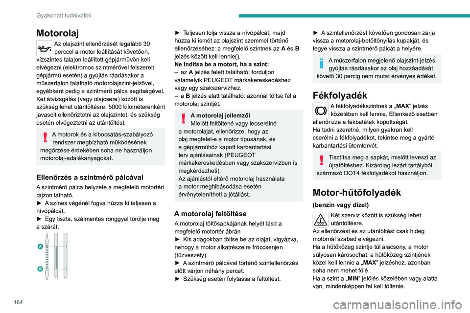 PEUGEOT 2008 2021 Kezelési útmutató (in Hungarian) 164
Gyakorlati tudnivalók
Meleg motor esetén a hűtőfolyadék
hőmérsékletét a motorventilátor szabályozza.
Mivel a hűtőrendszer nyomás alatt van, a motor
leállítását követően a mű PEUGEOT 2008 2021 Kezelési útmutató (in Hungarian) 164
Gyakorlati tudnivalók
Meleg motor esetén a hűtőfolyadék
hőmérsékletét a motorventilátor szabályozza.
Mivel a hűtőrendszer nyomás alatt van, a motor
leállítását követően a mű