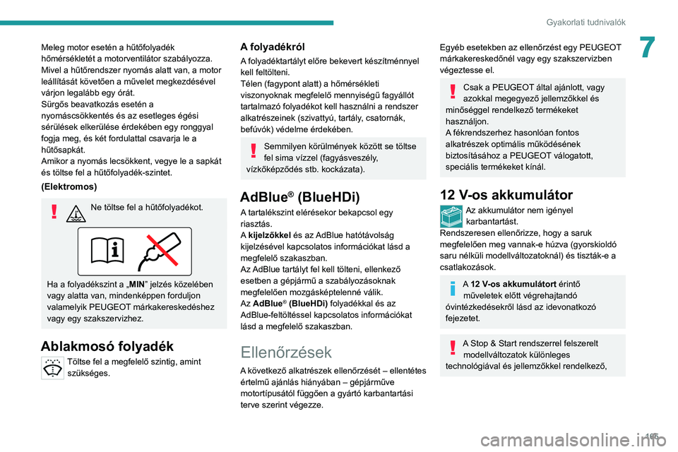PEUGEOT 2008 2021  Kezelési útmutató (in Hungarian) 165
Gyakorlati tudnivalók
7Meleg motor esetén a hűtőfolyadék 
hőmérsékletét a motorventilátor szabályozza.
Mivel a hűtőrendszer nyomás alatt van, a motor 
leállítását követően a m�