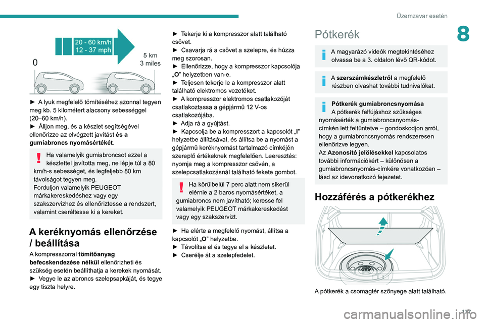 PEUGEOT 2008 2021 Kezelési útmutató (in Hungarian) 177
Üzemzavar esetén
8
► A lyuk megfelelő tömítéséhez azonnal tegyen
meg kb. 5 kilométert alacsony sebességgel
(20–60 km/h).
►
Álljon meg, és a készlet segítségével
ellenőr PEUGEOT 2008 2021 Kezelési útmutató (in Hungarian) 177
Üzemzavar esetén
8
► A lyuk megfelelő tömítéséhez azonnal tegyen
meg kb. 5 kilométert alacsony sebességgel
(20–60 km/h).
►
Álljon meg, és a készlet segítségével
ellenőr