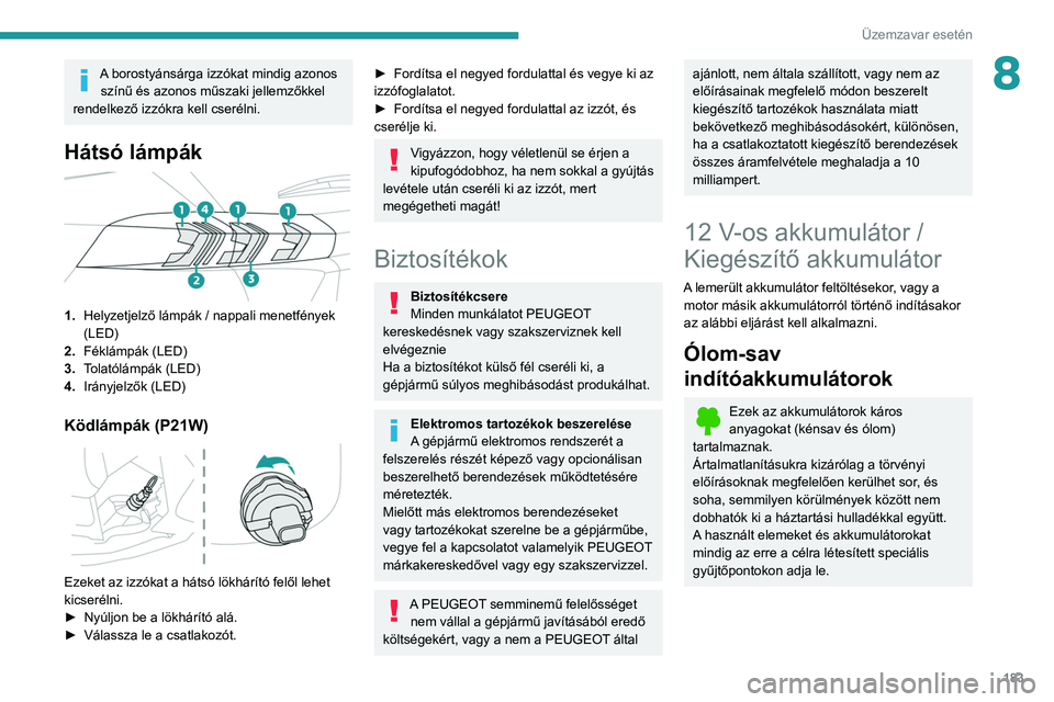 PEUGEOT 2008 2021 Kezelési útmutató (in Hungarian) 183
Üzemzavar esetén
8A borostyánsárga izzókat mindig azonos színű és azonos műszaki jellemzőkkel
rendelkező izzókra kell cserélni.
Hátsó lámpák
1. Helyzetjelző lámpák / nappal PEUGEOT 2008 2021 Kezelési útmutató (in Hungarian) 183
Üzemzavar esetén
8A borostyánsárga izzókat mindig azonos színű és azonos műszaki jellemzőkkel
rendelkező izzókra kell cserélni.
Hátsó lámpák
1. Helyzetjelző lámpák / nappal