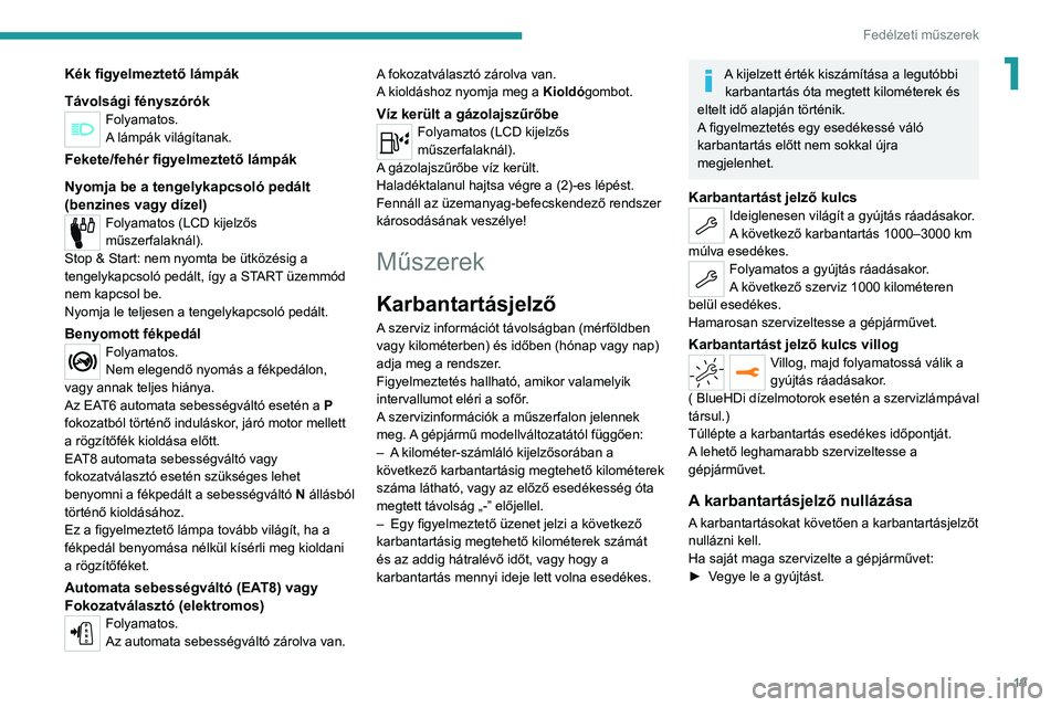 PEUGEOT 2008 2021  Kezelési útmutató (in Hungarian) 19
Fedélzeti műszerek
1Kék figyelmeztető lámpák
Távolsági fényszórók
Folyamatos.
A lámpák világítanak.
Fekete/fehér figyelmeztető lámpák
Nyomja be a tengelykapcsoló pedált 
(benzi