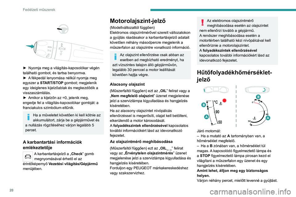 PEUGEOT 2008 2021  Kezelési útmutató (in Hungarian) 20
Fedélzeti műszerek
Vegye le a gyújtást, majd óvatosan 
nyissa fel a motorháztetőt és ellenőrizze 
a hűtőfolyadékszintet.
A folyadékszintek ellenőrzésével  kapcsolatos további infor