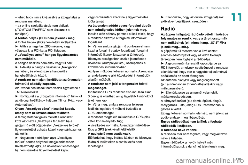 PEUGEOT 2008 2021 Kezelési útmutató (in Hungarian) 235
PEUGEOT Connect Nav
11– lehet, hogy nincs kiválasztva a szolgáltatás a
rendszer menüben,
– az online szolgáltatások nem aktívak
(„TOMTOM TRAFFIC” nem látszanak a
térképen).
A PEUGEOT 2008 2021 Kezelési útmutató (in Hungarian) 235
PEUGEOT Connect Nav
11– lehet, hogy nincs kiválasztva a szolgáltatás a
rendszer menüben,
– az online szolgáltatások nem aktívak
(„TOMTOM TRAFFIC” nem látszanak a
térképen).
A