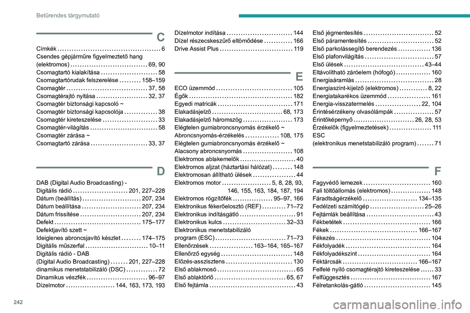 PEUGEOT 2008 2021 Kezelési útmutató (in Hungarian) 242
Betűrendes tárgymutató
C
CÃmkék 6
Csendes gépjárműre figyelmeztető hang
(elektromos)
69, 90
Csomagtartó kialakÃtása
58
Csomagtartórudak felszerelése
158–159
Csom PEUGEOT 2008 2021 Kezelési útmutató (in Hungarian) 242
Betűrendes tárgymutató
C
CÃmkék 6
Csendes gépjárműre figyelmeztető hang
(elektromos)
69, 90
Csomagtartó kialakÃtása
58
Csomagtartórudak felszerelése
158–159
Csom