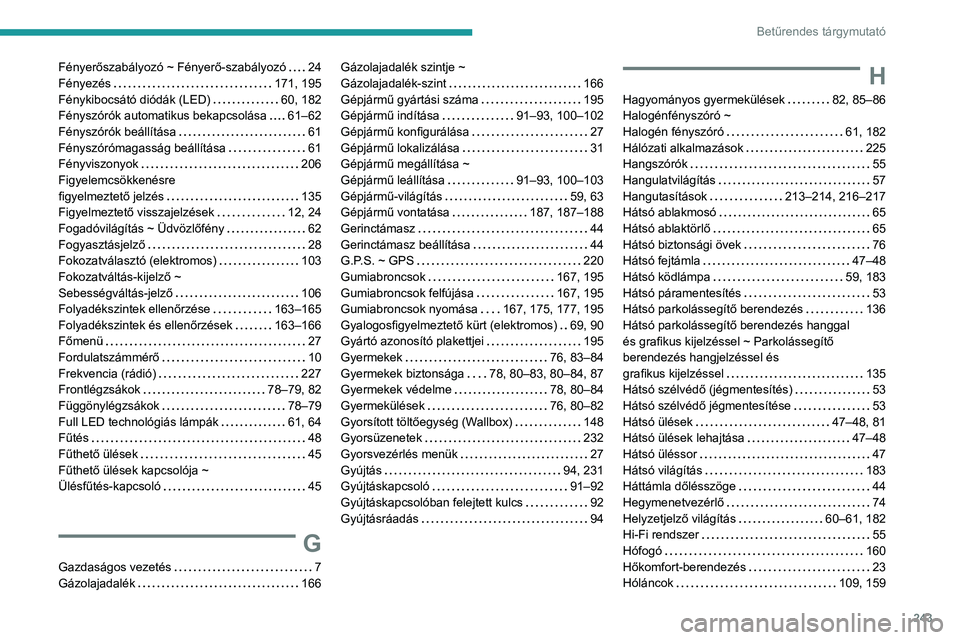 PEUGEOT 2008 2021 Kezelési útmutató (in Hungarian) 243
Betűrendes tárgymutató
Fényerőszabályozó ~ Fényerő-szabályozó 24
Fényezés
171, 195
Fénykibocsátó diódák (LED)
60, 182
Fényszórók automatikus bekapcsolása
6 PEUGEOT 2008 2021 Kezelési útmutató (in Hungarian) 243
Betűrendes tárgymutató
Fényerőszabályozó ~ Fényerő-szabályozó 24
Fényezés
171, 195
Fénykibocsátó diódák (LED)
60, 182
Fényszórók automatikus bekapcsolása
6