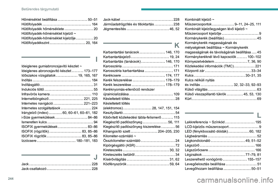 PEUGEOT 2008 2021 Kezelési útmutató (in Hungarian) 244
Betűrendes tárgymutató
HÅ‘mérséklet beállÃtása 50–51
Hűtőfolyadék
164
Hűtőfolyadék hőmérséklete
20
Hűtőfolyadék-hőmérséklet kijelző ~
Hűtőfolyadék-hőmà PEUGEOT 2008 2021 Kezelési útmutató (in Hungarian) 244
Betűrendes tárgymutató
HÅ‘mérséklet beállÃtása 50–51
Hűtőfolyadék
164
Hűtőfolyadék hőmérséklete
20
Hűtőfolyadék-hőmérséklet kijelző ~
HűtÅ‘folyadék-hÅ‘mÃ